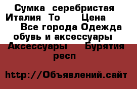 Сумка. серебристая. Италия. Тоds. › Цена ­ 2 000 - Все города Одежда, обувь и аксессуары » Аксессуары   . Бурятия респ.